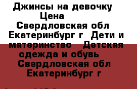 Джинсы на девочку › Цена ­ 500 - Свердловская обл., Екатеринбург г. Дети и материнство » Детская одежда и обувь   . Свердловская обл.,Екатеринбург г.